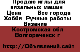 Продаю иглы для вязальных машин › Цена ­ 15 - Все города Хобби. Ручные работы » Вязание   . Костромская обл.,Волгореченск г.